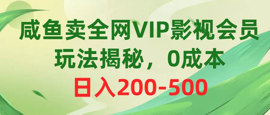 咸鱼卖全网VIP影视会员，玩法揭秘，0成本日入200-500-中创 网赚