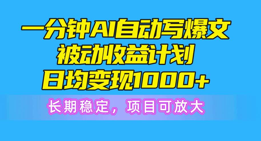 一分钟AI爆文被动收益计划，日均变现1000+，长期稳定，项目可放大-中创 网赚