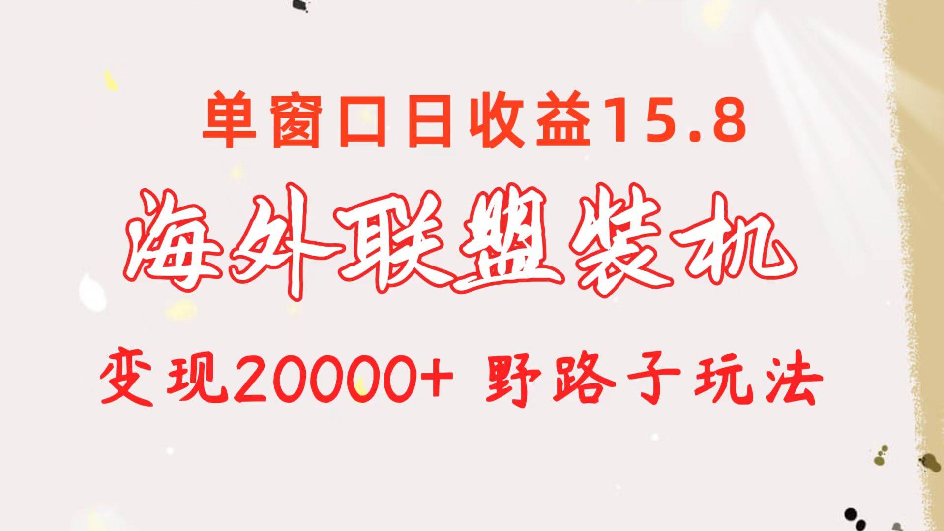 海外联盟装机 单窗口日收益15.8  变现20000+ 野路子玩法-中创 网赚