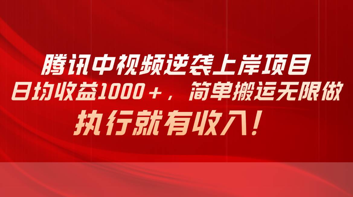 腾讯中视频项目，日均收益1000+，简单搬运无限做，执行就有收入-中创 网赚