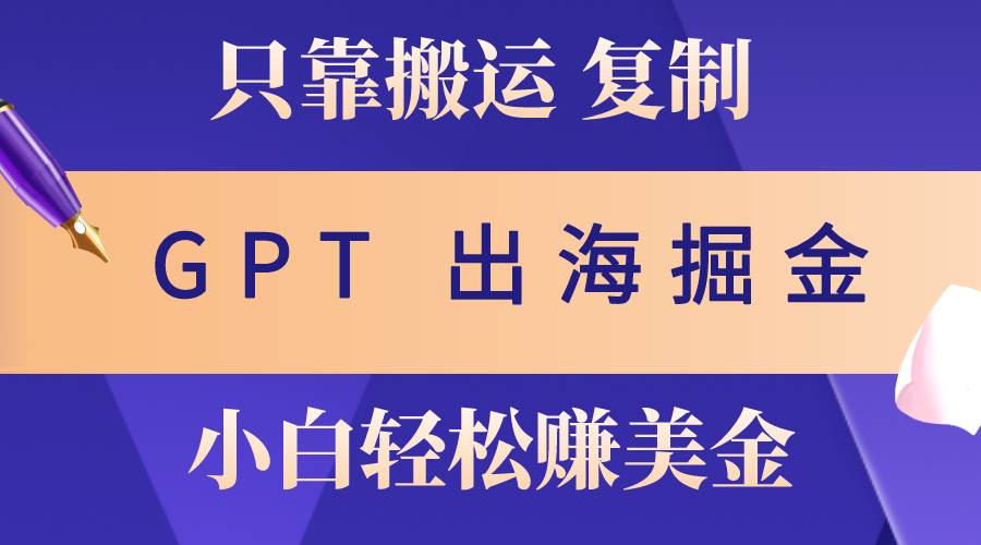 出海掘金搬运，赚老外美金，月入3w+，仅需GPT粘贴复制，小白也能玩转-中创 网赚