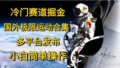 冷门赛道掘金，国外极限运动视频合集，多平台发布，小白简单操作-中创 网赚