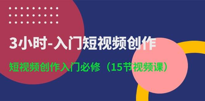 3小时-入门短视频创作：短视频创作入门必修（15节视频课）-中创 网赚