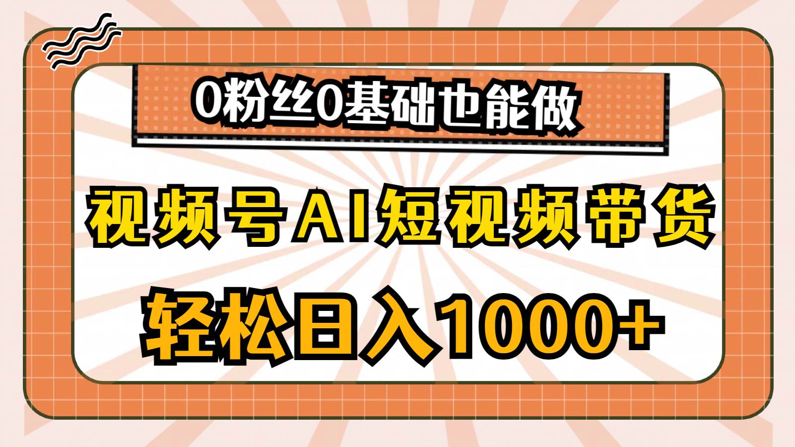 视频号AI短视频带货，轻松日入1000+，0粉丝0基础也能做-中创 网赚