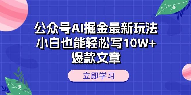 公众号AI掘金最新玩法，小白也能轻松写10W+爆款文章-中创 网赚