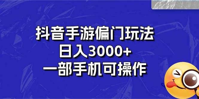 抖音手游偏门玩法，日入3000+，一部手机可操作-中创 网赚