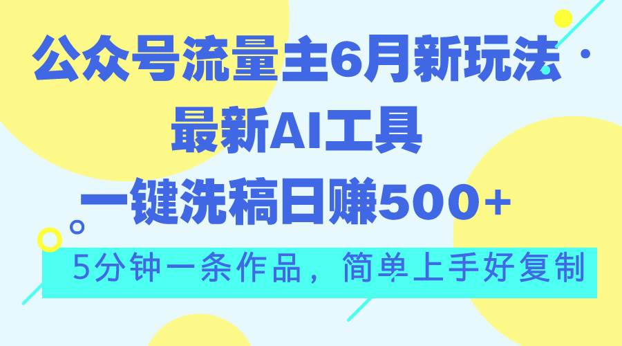 公众号流量主6月新玩法，最新AI工具一键洗稿单号日赚500+，5分钟一条作…-中创 网赚