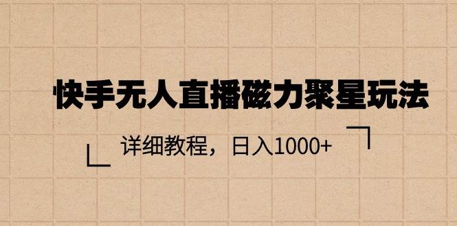 快手无人直播磁力聚星玩法，详细教程，日入1000+-中创 网赚