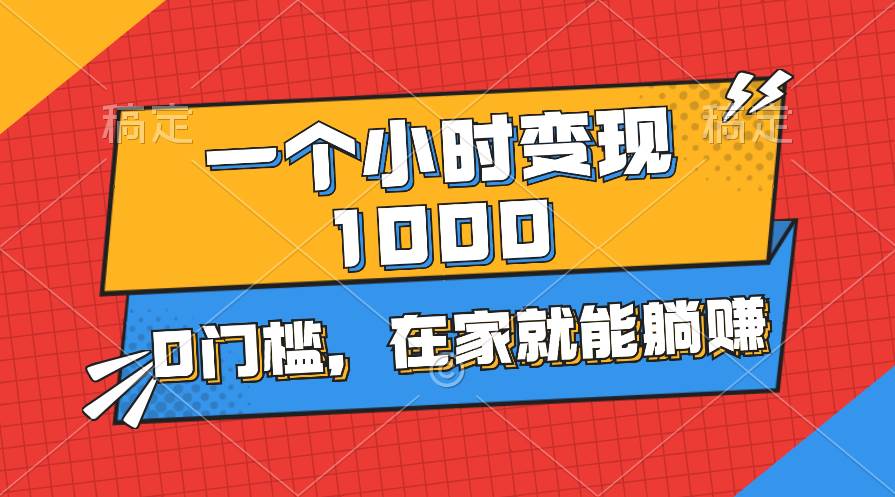 一个小时就能变现1000+，0门槛，在家一部手机就能躺赚-中创 网赚