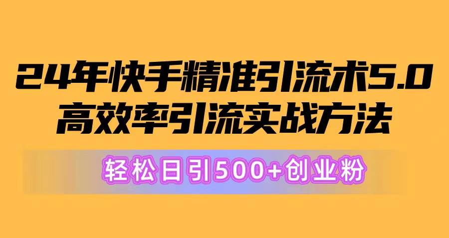 24年快手精准引流术5.0，高效率引流实战方法，轻松日引500+创业粉-中创 网赚