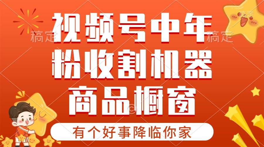 【有个好事降临你家】-视频号最火赛道，商品橱窗，分成计划 条条爆-中创 网赚