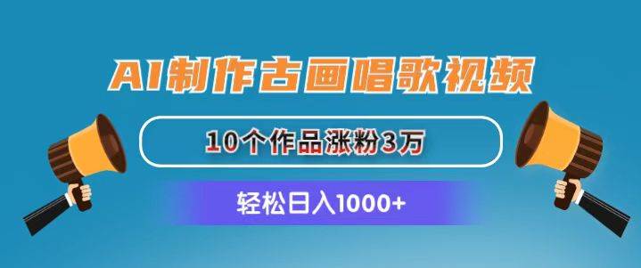 AI制作古画唱歌视频，10个作品涨粉3万，日入1000+-中创 网赚