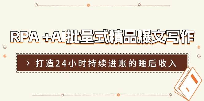 RPA +AI批量式 精品爆文写作  日更实操营，打造24小时持续进账的睡后收入-中创 网赚