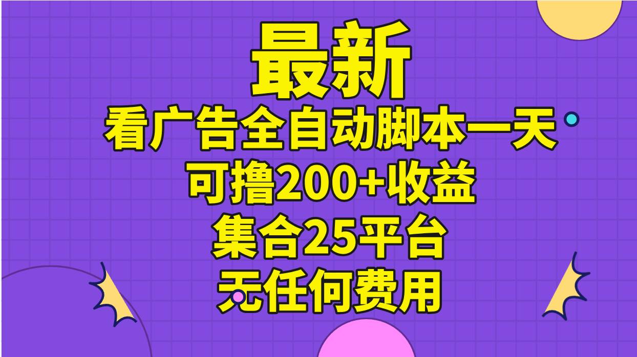 最新看广告全自动脚本一天可撸200+收益 。集合25平台 ，无任何费用-中创 网赚