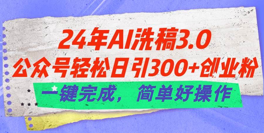 24年Ai洗稿3.0，公众号轻松日引300+创业粉，一键完成，简单好操作-中创 网赚