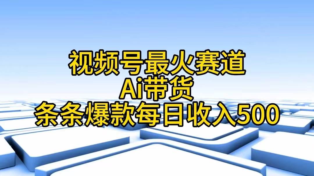 视频号最火赛道——Ai带货条条爆款每日收入500-中创 网赚