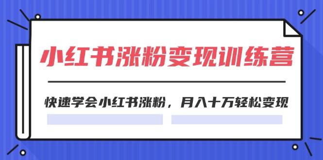 2024小红书涨粉变现训练营，快速学会小红书涨粉，月入十万轻松变现(40节)-中创 网赚