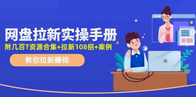 网盘拉新实操手册：教你拉新赚钱（附几百T资源合集+拉新108招+案例）-中创 网赚