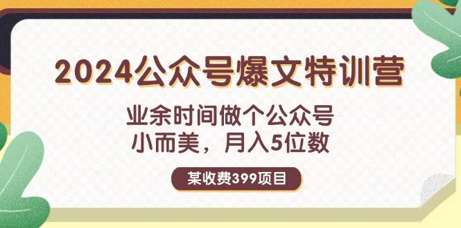 某收费399元-2024公众号爆文特训营：业余时间做个公众号 小而美 月入5位数-中创 网赚