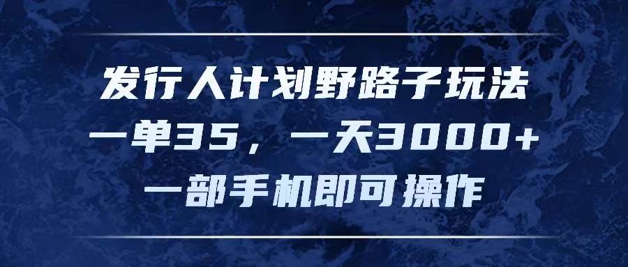 发行人计划野路子玩法，一单35，一天3000+，一部手机即可操作-中创 网赚