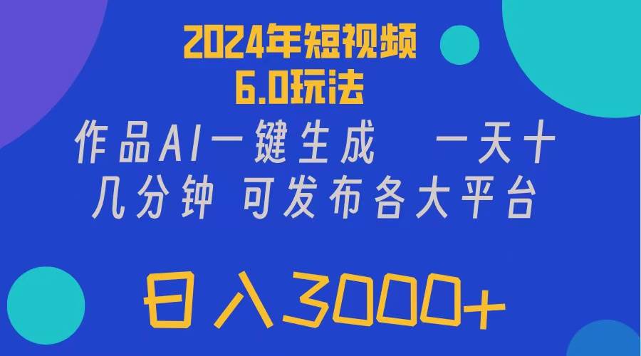 2024年短视频6.0玩法，作品AI一键生成，可各大短视频同发布。轻松日入3…-中创 网赚