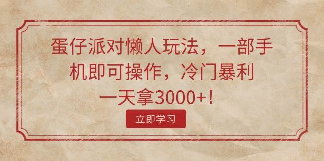 蛋仔派对懒人玩法，一部手机即可操作，冷门暴利，一天拿3000+！-中创 网赚