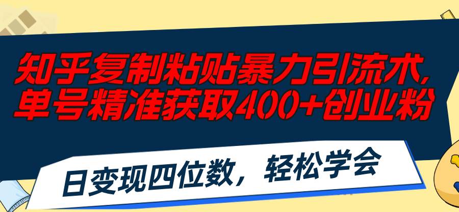 知乎复制粘贴暴力引流术，单号精准获取400+创业粉，日变现四位数，轻松…-中创 网赚