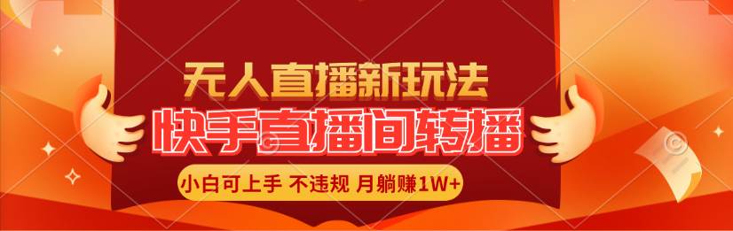 快手直播间转播玩法简单躺赚，真正的全无人直播，小白轻松上手月入1W+-中创 网赚