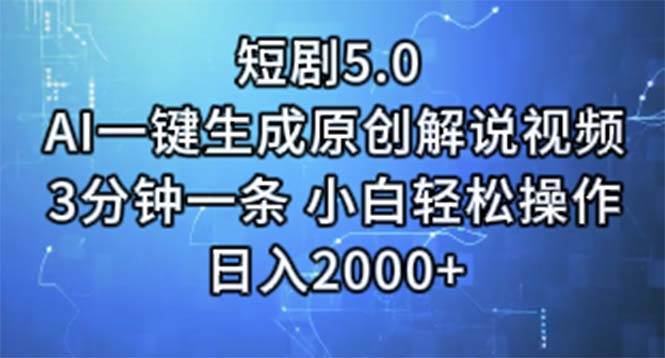 短剧5.0  AI一键生成原创解说视频 3分钟一条 小白轻松操作 日入2000+-中创 网赚