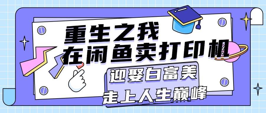 重生之我在闲鱼卖打印机，月入过万，迎娶白富美，走上人生巅峰-中创 网赚