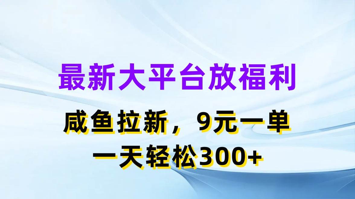 最新蓝海项目，闲鱼平台放福利，拉新一单9元，轻轻松松日入300+-中创 网赚