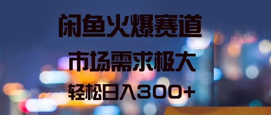 闲鱼火爆赛道，市场需求极大，轻松日入300+-中创 网赚