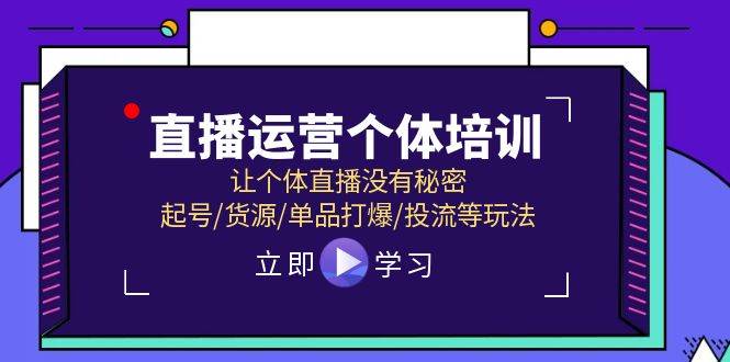 直播运营个体培训，让个体直播没有秘密，起号/货源/单品打爆/投流等玩法-中创 网赚