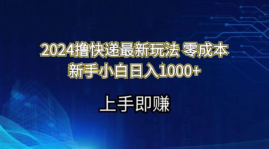 2024撸快递最新玩法零成本新手小白日入1000+-中创 网赚