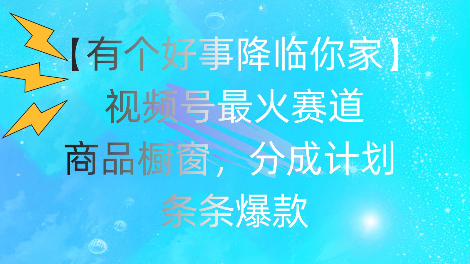 有个好事 降临你家：视频号最火赛道，商品橱窗，分成计划 条条爆款，每…-中创 网赚