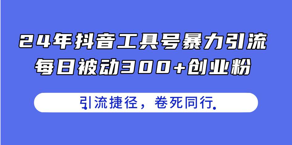 24年抖音工具号暴力引流，每日被动300+创业粉，创业粉捷径，卷死同行-中创 网赚