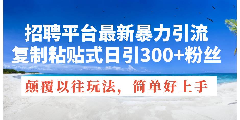 招聘平台最新暴力引流，复制粘贴式日引300+粉丝，颠覆以往垃圾玩法，简…-中创 网赚