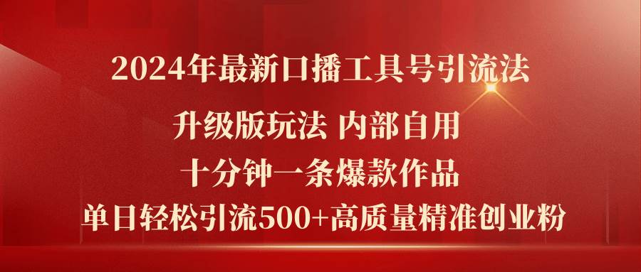 2024年最新升级版口播工具号引流法，十分钟一条爆款作品，日引流500+高…-中创 网赚