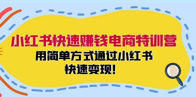 小红书快速赚钱电商特训营：用简单方式通过小红书快速变现！-中创 网赚