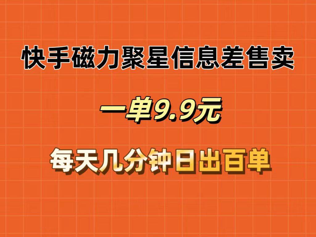 快手磁力聚星信息差售卖，一单9.9.每天几分钟，日出百单-中创 网赚