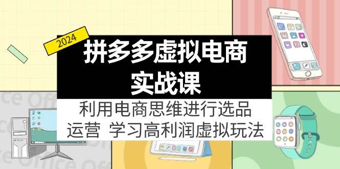 拼多多虚拟电商实战课：虚拟资源选品+运营，高利润虚拟玩法（更新14节）-中创 网赚