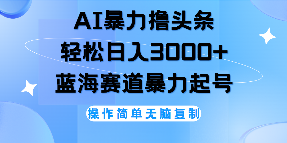 AI撸头条，轻松日入3000+无脑操作，当天起号，第二天见收益。-中创 网赚