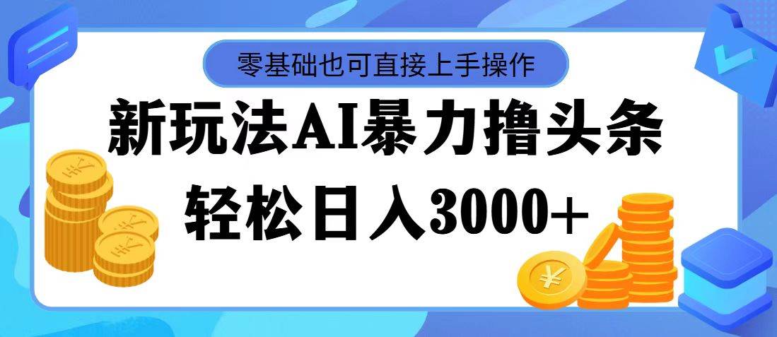 最新玩法AI暴力撸头条，零基础也可轻松日入3000+，当天起号，第二天见…-中创 网赚