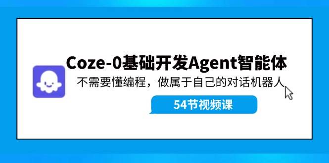 Coze-0基础开发 Agent智能体教程：不需要懂编程，做属于自己的对话机器人-中创 网赚