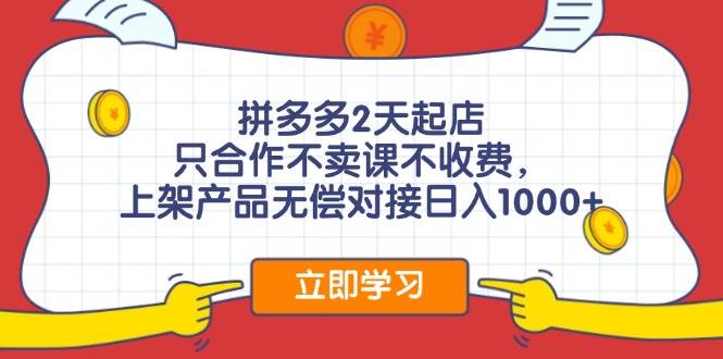 拼多多2天起店，只合作不卖课不收费，上架产品无偿对接日入1000+-中创 网赚