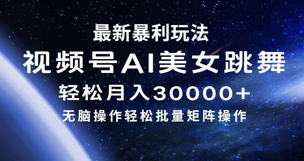 最新暴利玩法视频号AI美女，简单矩阵轻松月入30000+-中创 网赚