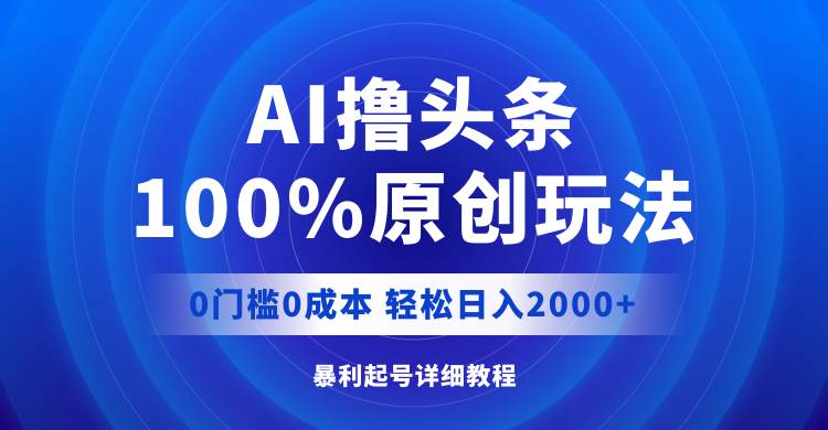 AI撸头条，100%原创玩法，0成本0门槛，轻松日入2000+-中创 网赚