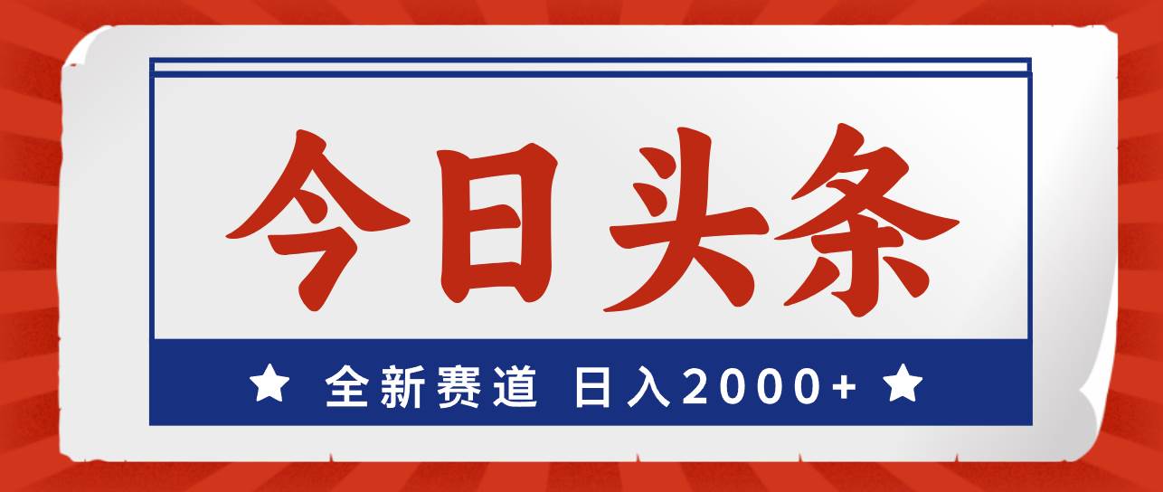 今日头条，全新赛道，小白易上手，日入2000+-中创 网赚