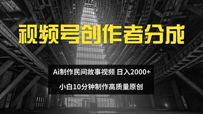 视频号创作者分成 ai制作民间故事 新手小白10分钟制作高质量视频 日入2000-中创 网赚