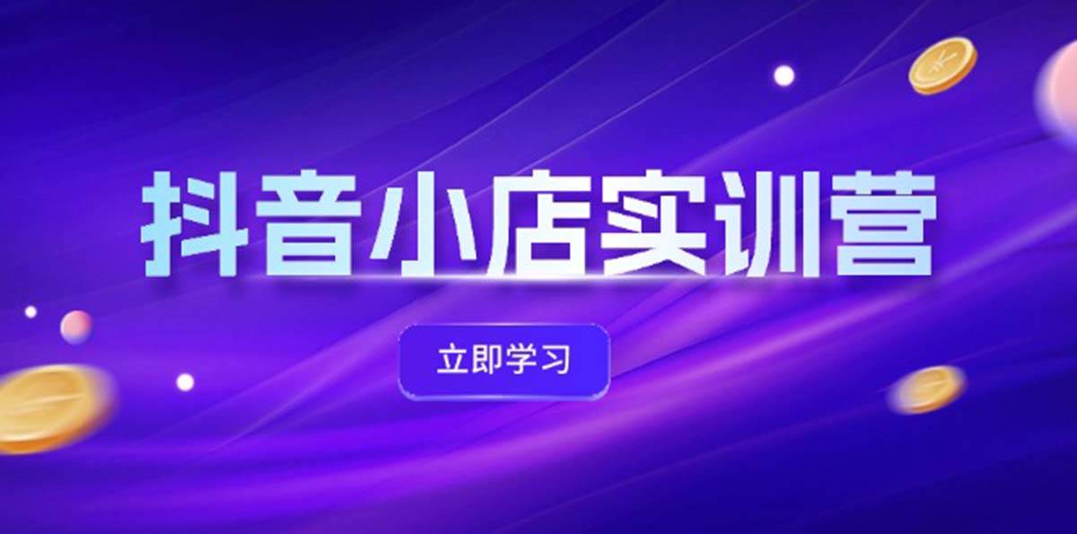 抖音小店最新实训营，提升体验分、商品卡 引流，投流增效，联盟引流秘籍-中创 网赚